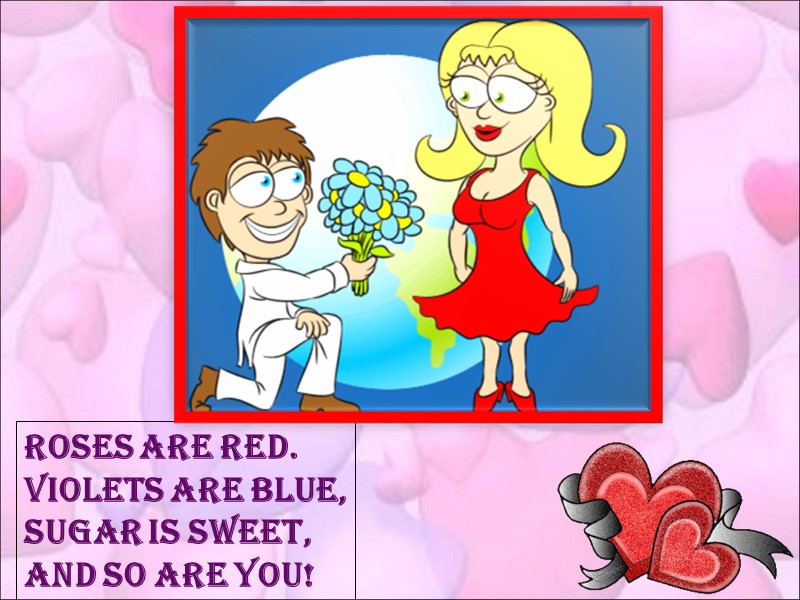 Roses are red. Violets are blue, Sugar is sweet, And so are you!